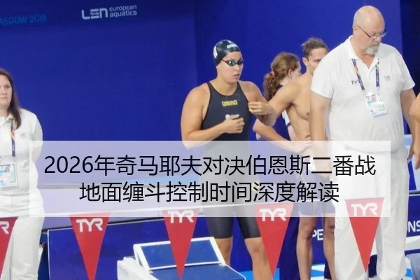 2026年奇马耶夫对决伯恩斯二番战地面缠斗控制时间深度解读